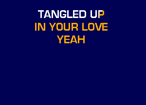 TANGLED UP
IN YOUR LOVE
YEAH