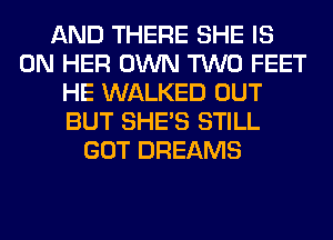 AND THERE SHE IS
ON HER OWN TWO FEET
HE WALKED OUT
BUT SHE'S STILL
GOT DREAMS