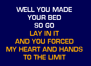WELL YOU MADE
YOUR BED
80 GO
LAY IN IT
AND YOU FORCED
MY HEART AND HANDS
TO THE LIMIT