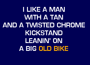 I LIKE A MAN
WITH A TAN
AND A TWISTED CHROME
KICKSTAND
LEANIN' ON
A BIG OLD BIKE