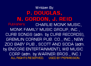 Written Byi

CHARLIE MONK MUSIC,
MONK FAMILY MUSIC GROUP, INC,
CURB SONGS Eadm. by CURB RECORDS).
GREMLIN BURNER PUB. 80., INC, NEW
200 BABY PUB, SCOTT AND SODA Eadm.
by ENCORE ENTERTAINMENT). WB MUSIC

BDRP Eadm. byWARNER BROS, INC.)
ALL RIGHTS RESERVED. USED BY PERMISSION.