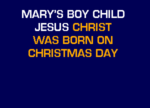 MARY'S BOY CHILD
JESUS CHRIST
WAS BORN 0N

CHRISTMAS DAY