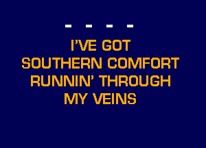 I'VE GOT
SOUTHERN COMFORT

RUNNIN' THROUGH
MY VEINS