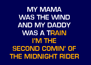 MY MAMA
WAS THE WIND
AND MY DADDY

WAS A TRAIN
I'M THE
SECOND COMIN' OF
THE MIDNIGHT RIDER