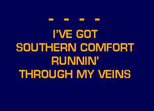 I'VE GOT
SOUTHERN COMFORT

RUNNIN'
THROUGH MY VEINS