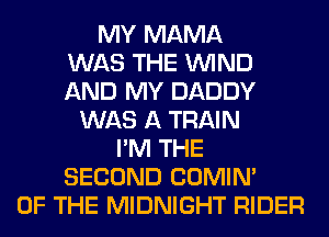 MY MAMA
WAS THE WIND
AND MY DADDY
WAS A TRAIN
I'M THE
SECOND COMIM
OF THE MIDNIGHT RIDER