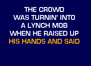 THE CROWD
WAS TURNIN' INTO
A LYNCH MOB
WHEN HE RAISED UP
HIS HANDS AND SAID