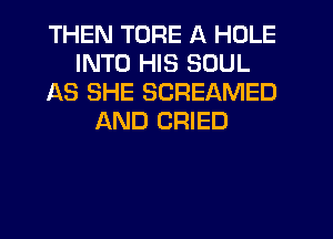 THEN TORE A HOLE
INTO HIS SOUL
AS SHE SCREAMED
AND CRIED