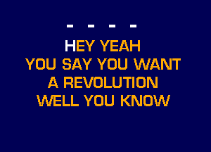 HEY YEAH
YOU SAY YOU WANT

A REVOLUTION
WELL YOU KNOW