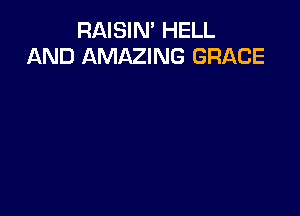 RAISIN' HELL
AND AMAZING GRACE