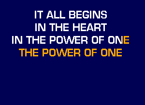 IT ALL BEGINS
IN THE HEART
IN THE POWER OF ONE
THE POWER OF ONE