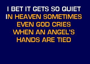 I BET IT GETS SO QUIET
IN HEAVEN SOMETIMES
EVEN GOD CRIES
WHEN AN ANGEL'S
HANDS ARE TIED