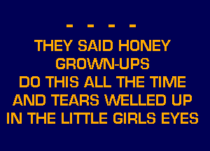 THEY SAID HONEY
GROWN-UPS
DO THIS ALL THE TIME
AND TEARS WELLED UP
IN THE LITTLE GIRLS EYES