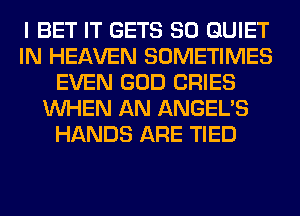 I BET IT GETS SO QUIET
IN HEAVEN SOMETIMES
EVEN GOD CRIES
WHEN AN ANGEL'S
HANDS ARE TIED