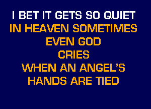 I BET IT GETS SO QUIET
IN HEAVEN SOMETIMES
EVEN GOD
CRIES
WHEN AN ANGEL'S
HANDS ARE TIED