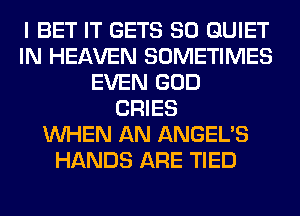 I BET IT GETS SO QUIET
IN HEAVEN SOMETIMES
EVEN GOD
CRIES
WHEN AN ANGEL'S
HANDS ARE TIED