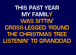 THIS PAST YEAR
MY FAMILY
WAS SITI'IN'
CROSS-LEGGED 'ROUND
THE CHRISTMAS TREE
LISTENIN' T0 GRANDDAD