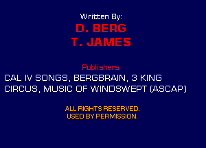 Written Byi

CAL IV SONGS, BERGBRAIN, 3 KING
CIRCUS, MUSIC OF WINDSWEPT IASCAPJ

ALL RIGHTS RESERVED.
USED BY PERMISSION.