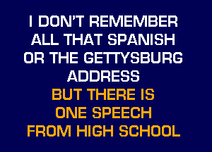 I DDNT REMEMBER
ALL THAT SPANISH
OR THE GETI'YSBURG
ADDRESS
BUT THERE IS
ONE SPEECH
FROM HIGH SCHOOL