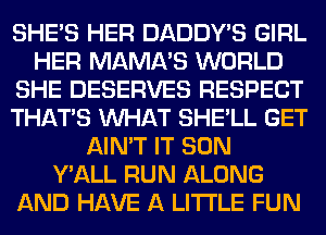 SHE'S HER DADDY'S GIRL
HER MAMA'S WORLD
SHE DESERVES RESPECT
THAT'S WHAT SHE'LL GET
AIN'T IT SON
Y'ALL RUN ALONG
AND HAVE A LITTLE FUN