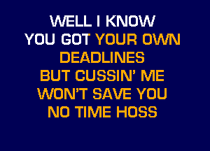 WELL I KNOW
YOU GOT YOUR OWN
DEADLINES
BUT CUSSIN' ME
WON'T SAVE YOU
N0 TIME HOSS