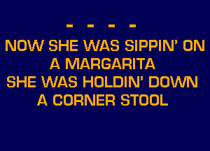 NOW SHE WAS SIPPIN' ON
A MARGARITA
SHE WAS HOLDIN' DOWN
A CORNER STOOL