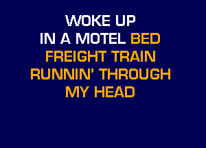 WOKE UP
IN A MOTEL BED
FREIGHT TRAIN

RUNNIN' THROUGH
MY HEAD