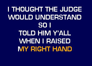 I THOUGHT THE JUDGE
WOULD UNDERSTAND
SO I
TOLD HIM Y'ALL
INHEN I RAISED
MY RIGHT HAND