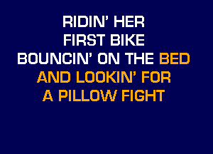 RIDIN' HER
FIRST BIKE
BOUNCIN' ON THE BED
AND LOOKIN' FOR
A PILLOW FIGHT