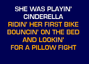 SHE WAS PLAYIN'
ClNDERELLA
RIDIN' HER FIRST BIKE
BOUNCIN' ON THE BED
AND LOOKIN'

FOR A PILLOW FIGHT