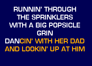 RUNNIN' THROUGH
THE SPRINKLERS
WITH A BIG POPSICLE
GRIN
DANCIN' WITH HER DAD
AND LOOKIN' UP AT HIM