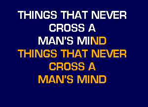 THINGS THAT NEVER
CROSS A
MAMS MIND
THINGS THAT NEVER
CROSS A
MAN'S MIND