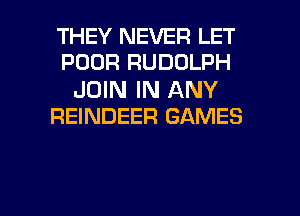 THEY NEVER LET
POOR RUDOLPH

JOIN IN ANY
REINDEER GAMES

g