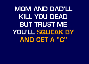 MUM AND DAD'LL
KILL YOU DEAD
BUT TRUST ME

YOU'LL SGUEAK BY
AND GET A C