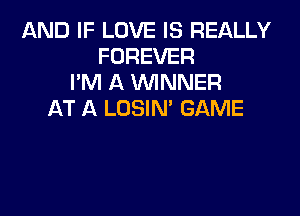 AND IF LOVE IS REALLY
FOREVER
I'M A WNNER
AT A LOSIN GAME