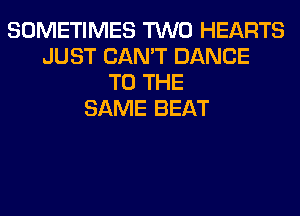 SOMETIMES TWO HEARTS
JUST CAN'T DANCE
TO THE
SAME BEAT