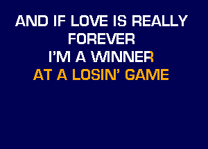 AND IF LOVE IS REALLY
FOREVER
I'M A WNNER
AT A LOSIN GAME