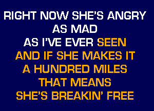 RIGHT NOW SHE'S ANGRY
AS MAD
AS I'VE EVER SEEN
AND IF SHE MAKES IT
A HUNDRED MILES
THAT MEANS
SHE'S BREAKIN' FREE