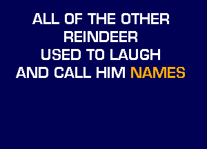 ALL OF THE OTHER
REINDEER
USED TO LAUGH
AND CALL HIM NAMES