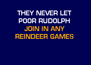 THEY NEVER LET
POOR RUDOLPH
JOIN IN ANY
REINDEER GAMES

g