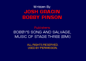 Written Byz

BDBBY'S SONG AND SALVAGE,
MUSIC OF STAGE THREE (BMIJ

ALL RIGHTS RESERVED
USED BY PERMISSION