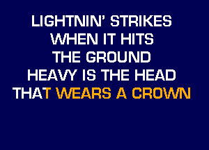 LIGHTNIN' STRIKES
WHEN IT HITS
THE GROUND
HEAW IS THE HEAD
THAT WEARS A CROWN