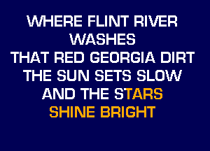 WHERE FLINT RIVER
WASHES
THAT RED GEORGIA DIRT
THE SUN SETS SLOW
AND THE STARS
SHINE BRIGHT