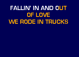 FALLIN' IN AND OUT
OF LOVE
WE RUDE IN TRUCKS