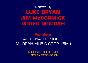 W ritcen By

ALTERNATOR MUSIC,
MURRAH MUSIC CUFIP EBMIJ

ALL RIGHTS RESERVED
USED BY PERMISSDN