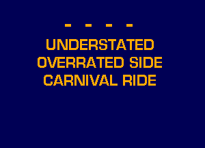 UNDERSTATED
OVERRATED SIDE

CARNIVAL RIDE