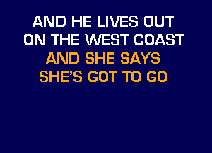 AND HE LIVES OUT
ON THE WEST COAST
AND SHE SAYS
SHE'S GOT TO GO