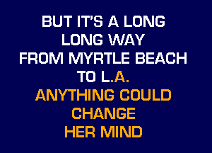 BUT ITS A LONG
LUNG WAY
FROM MYRTLE BEACH
T0 LA.
ANYTHING COULD
CHANGE
HER MIND