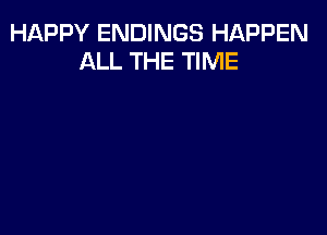 HAPPY ENDINGS HAPPEN
ALL THE TIME