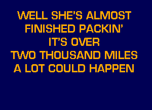 WELL SHE'S ALMOST
FINISHED PACKIN'
ITS OVER
TWO THOUSAND MILES
A LOT COULD HAPPEN